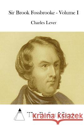 Sir Brook Fossbrooke - Volume I Charles Lever The Perfect Library 9781512042665 Createspace