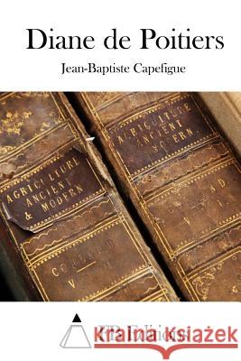 Diane de Poitiers Jean-Baptiste Capefigue Fb Editions 9781512043860