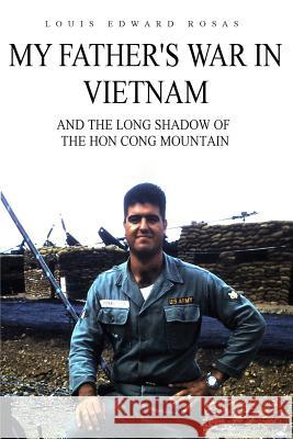 My Father's War in Vietnam: And the Long Shadow of the Hon Cong Mountain Louis Edward Rosas 9781512044737 Createspace