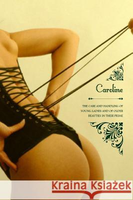 Caroline: or The Care and Handling of Young Ladies, And of Older Beauties in Their Prime Press, Locus Elm 9781512044997