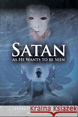 Satan as He Wants to Be Seen Jeffrey S. Robinso Kathy Bruins 9781512046106 Createspace