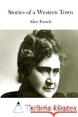 Stories of a Western Town Alice French The Perfect Library 9781512046427 Createspace