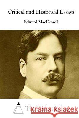 Critical and Historical Essays Edward MacDowell The Perfect Library 9781512046625