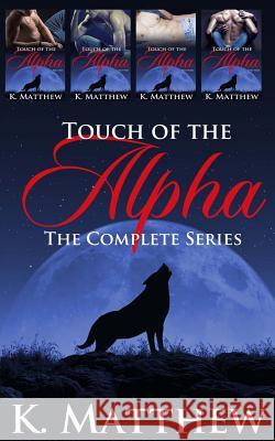 Touch of the Alpha: The Complete Series K. Matthew 9781512047097 Createspace
