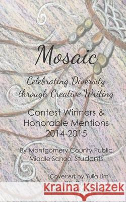 Mosaic: Celebrating Diversity through Creative Writing: Contest Winners & Honorable Mentions 2014-2015 Monica Bhide Yulia Lim Students of Montgomery County Public Mid 9781512048018 Createspace Independent Publishing Platform