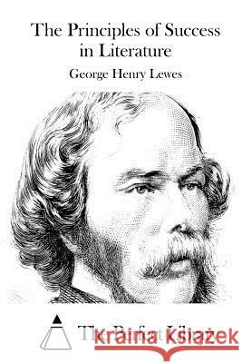 The Principles of Success in Literature George Henry Lewes The Perfect Library 9781512048551 Createspace