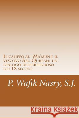 Il califfo al- Ma'mun e il vescovo Abu Qurrah: un dialogo interreligioso del IX Nasry, S. J. P. Wafik 9781512048971