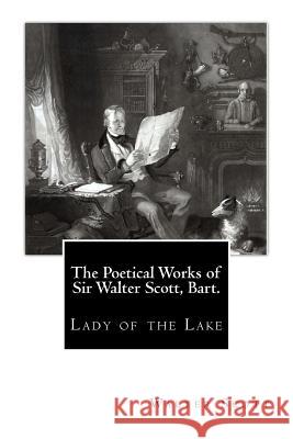 The Poetical Works of Sir Walter Scott, Bart.: Lady of the Lake Sir Walter Scott 9781512049374 Createspace