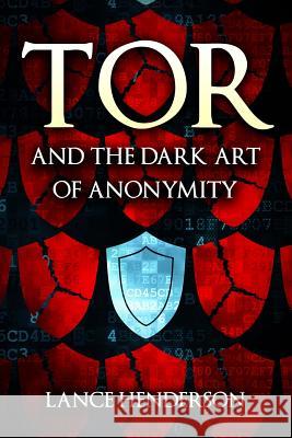 Tor and the Dark Art of Anonymity: How to Be Invisible from NSA Spying Henderson, Lance 9781512049589 Createspace