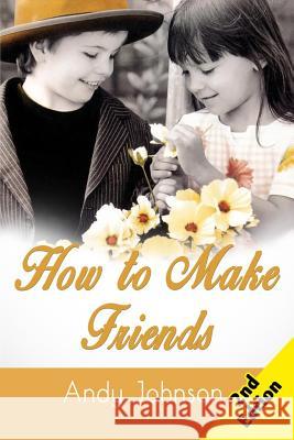 How to Make Friends: 10 Most Simple Steps to Make Friends for Life - and How to Retain them! Johnson, Andy 9781512050240 Createspace