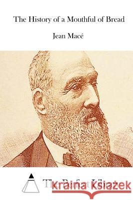 The History of a Mouthful of Bread Jean Mace The Perfect Library 9781512052206 Createspace