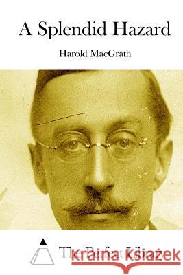 A Splendid Hazard Harold Macgrath The Perfect Library 9781512052336 Createspace