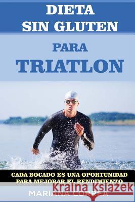 DIETA SIN GLUTEN Para TRIATLON: Cada bocado es una oportunidad para Mejorar el Rendimiento Correa, Mariana 9781512053425 Createspace