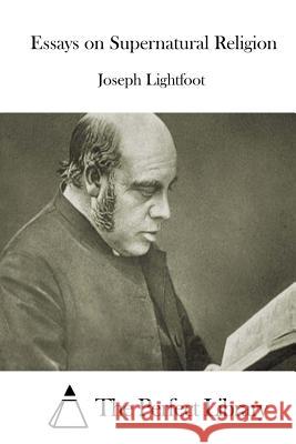 Essays on Supernatural Religion Joseph Lightfoot The Perfect Library 9781512054330