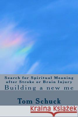 Search for Spiritual Meaning after Stroke & Brain Injury: Building a new me Schuck, Tom 9781512054392 Createspace Independent Publishing Platform