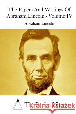 The Papers And Writings Of Abraham Lincoln - Volume IV The Perfect Library 9781512055399