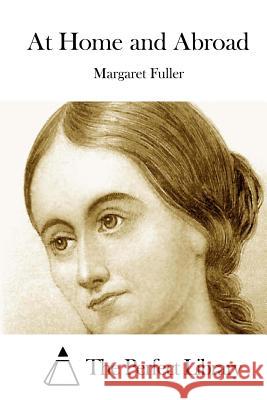 At Home and Abroad Margaret Fuller The Perfect Library 9781512055757 Createspace