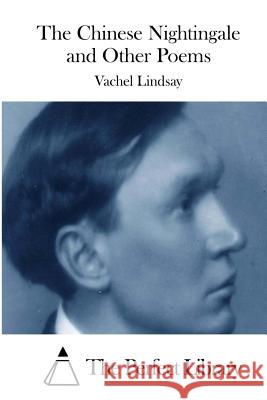 The Chinese Nightingale and Other Poems Vachel Lindsay The Perfect Library 9781512056945 Createspace