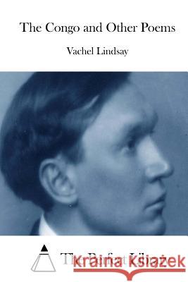 The Congo and Other Poems Vachel Lindsay The Perfect Library 9781512057195 Createspace