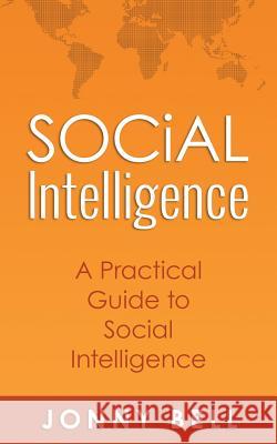 Social Intelligence: A Practical Guide to Social Intelligence: Communication Skills - Social Skills - Communication Theory - Emotional Inte Jonny Bell 9781512058208 Createspace