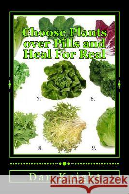 Choose Plants over Pills and Heal For Real: Food is Medicine and plants are Real food Knight Sr, Dan Edward 9781512058437 Createspace