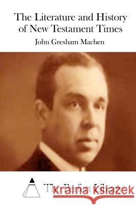 The Literature and History of New Testament Times John Gresham Machen The Perfect Library 9781512059625