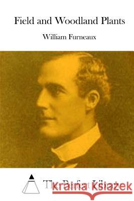 Field and Woodland Plants William Furneaux The Perfect Library 9781512059700