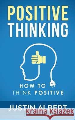 Positive Thinking: How To Think Positive - The Power of Affirmations: Change Your Life - Positive Affirmations Justin Albert 9781512059762 Createspace Independent Publishing Platform