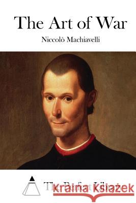 The Art of War Niccolo Machiavelli The Perfect Library 9781512060805 Createspace