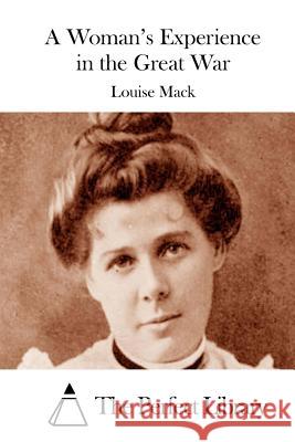 A Woman's Experience in the Great War Louise Mack The Perfect Library 9781512061307 Createspace
