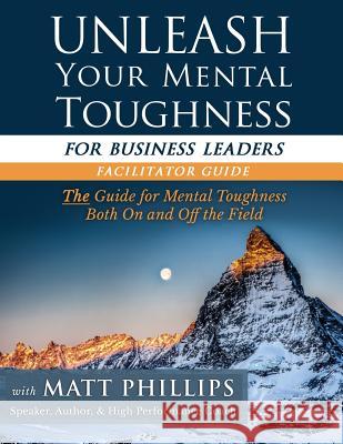 Unleash Your Mental Toughness (for Business Leaders-Facilitator Guide) Matt Phillips 9781512061628 Createspace