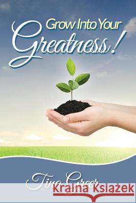 Grow Into Your Greatness!: Designed to Encourage, Uplift and Inspire Tina L. Greer 9781512062694 Createspace