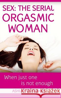 Sex: The Serial Orgasmic Woman: When Just One is not Enough Fitzgerald, Ashley 9781512063035 Createspace