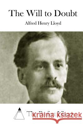 The Will to Doubt Alfred Henry Lloyd The Perfect Library 9781512063806