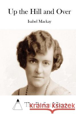 Up the Hill and Over Isabel MacKay The Perfect Library 9781512064018 Createspace