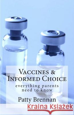 Vaccines and Informed Choice: everything parents need to know Brennan, Patty 9781512064094 Createspace