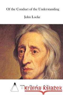Of the Conduct of the Understanding John Locke The Perfect Library 9781512064742 Createspace