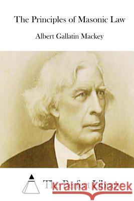 The Principles of Masonic Law Albert Gallatin Mackey The Perfect Library 9781512064933