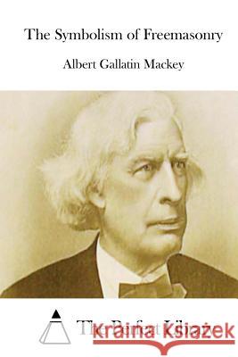 The Symbolism of Freemasonry Albert Gallatin Mackey The Perfect Library 9781512067187