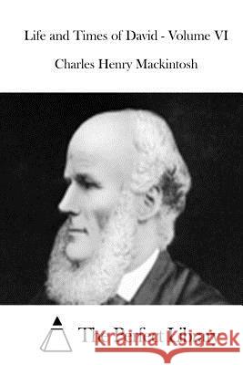 Life and Times of David - Volume VI Charles Henry Mackintosh The Perfect Library 9781512067408 Createspace