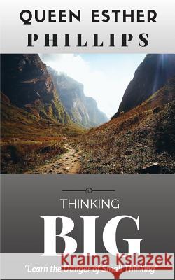 Thinking Big: Learn the Danger of Small Thinking Queen E. Phillips 9781512069891 Createspace