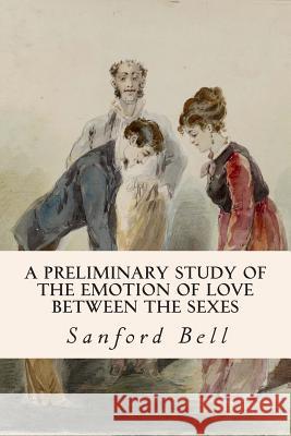 A Preliminary Study of the Emotion of Love between the Sexes Bell, Sanford 9781512073515 Createspace
