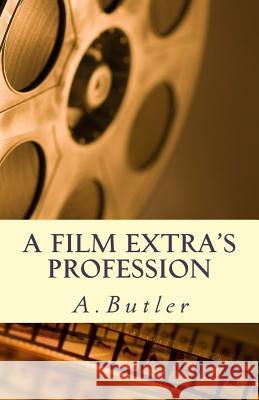A Film Extra's Profession A. Butler 9781512074420 Createspace