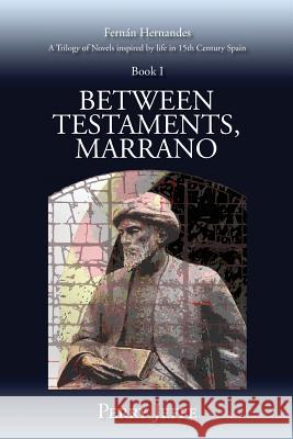 Between Testaments, Marrano: A Trilogy of Novels Inspired by Life in 15th Century Spain: Book I Perry Jeffe 9781512076318 Createspace Independent Publishing Platform
