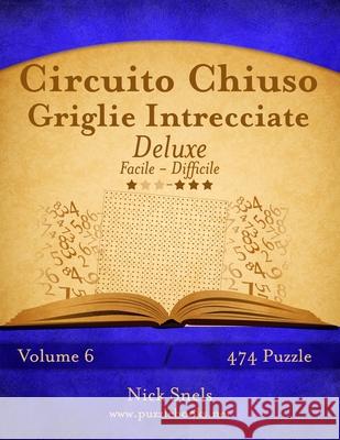 Circuito Chiuso Griglie Intrecciate Deluxe - Da Facile a Difficile - Volume 6 - 474 Puzzle Nick Snels 9781512076424 Createspace