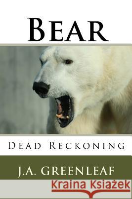 Bear: Dead Reckoning J. A. Greenleaf 9781512078411 Createspace Independent Publishing Platform