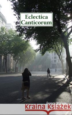 Eclectica Canticorum James Wilson 9781512078602 Createspace Independent Publishing Platform