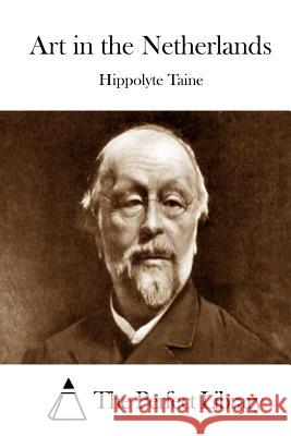 Art in the Netherlands Hippolyte Taine The Perfect Library 9781512078749 Createspace