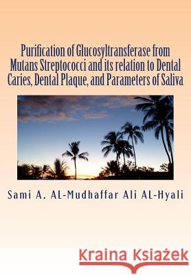 Purification of Glucosyltransferase from Mutans Streptococci and its relation to Dental Caries, Dental Plaque and Parameters of Saliva: Purification o Al-Mudhaffar Dr, Sami a. 9781512079739