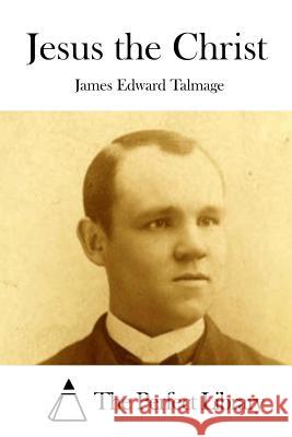 Jesus the Christ James Edward Talmage The Perfect Library 9781512080674 Createspace